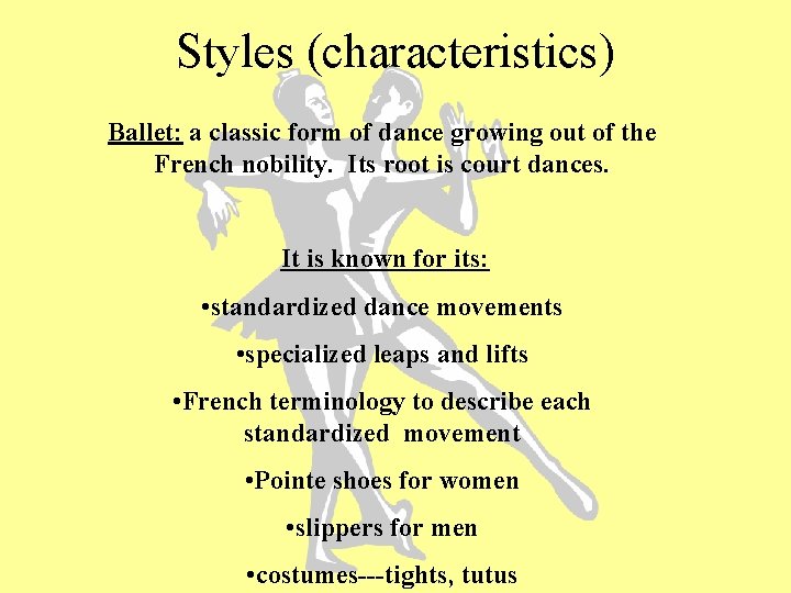 Styles (characteristics) Ballet: a classic form of dance growing out of the French nobility.