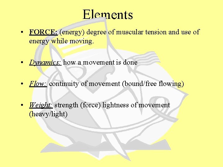 Elements • FORCE: (energy) degree of muscular tension and use of energy while moving.