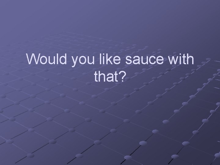 Would you like sauce with that? 