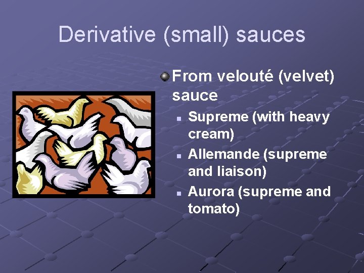Derivative (small) sauces From velouté (velvet) sauce n n n Supreme (with heavy cream)