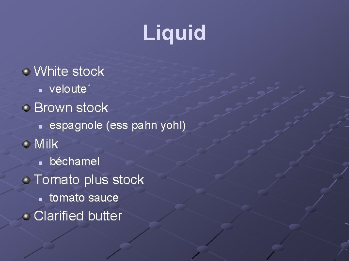 Liquid White stock n veloute´ Brown stock n espagnole (ess pahn yohl) Milk n