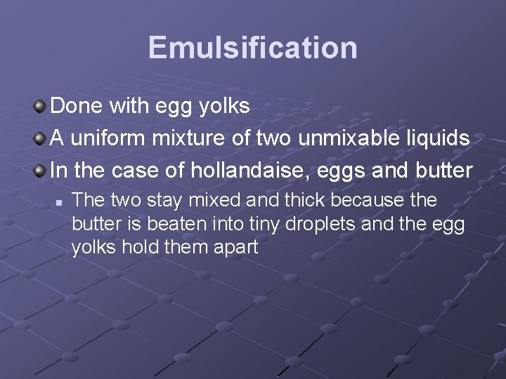 Emulsification Done with egg yolks A uniform mixture of two unmixable liquids In the