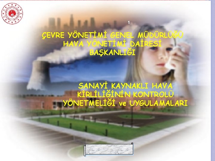 1 ÇEVRE YÖNETİMİ GENEL MÜDÜRLÜĞÜ HAVA YÖNETİMİ DAİRESİ BAŞKANLIĞI SANAYİ KAYNAKLI HAVA KİRLİLİĞİNİN KONTROLÜ