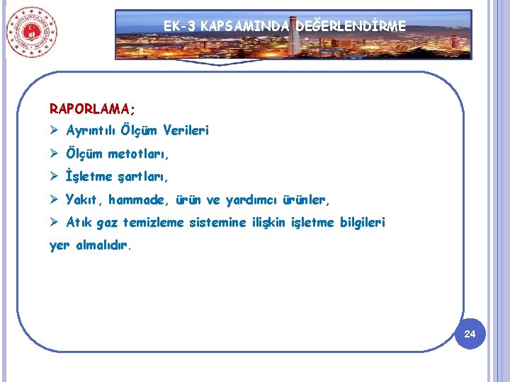 EK-3 KAPSAMINDA DEĞERLENDİRME RAPORLAMA; Ø Ayrıntılı Ölçüm Verileri Ø Ölçüm metotları, Ø İşletme şartları,