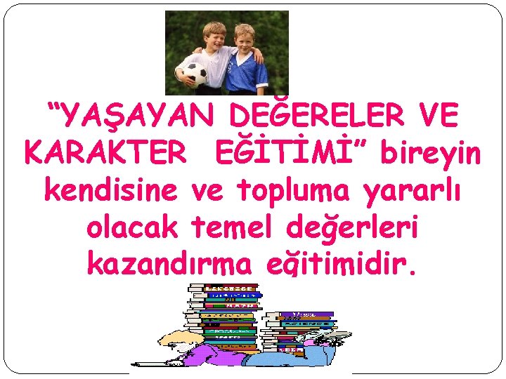 “YAŞAYAN DEĞERELER VE KARAKTER EĞİTİMİ” bireyin kendisine ve topluma yararlı olacak temel değerleri kazandırma