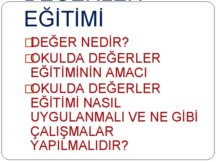 DEĞERLER EĞİTİMİ �DEĞER NEDİR? �OKULDA DEĞERLER EĞİTİMİNİN AMACI �OKULDA DEĞERLER EĞİTİMİ NASIL UYGULANMALI VE