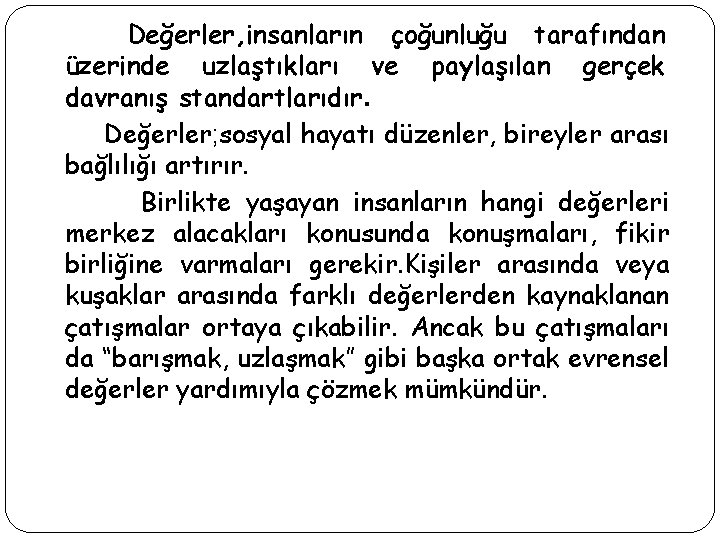 Değerler, insanların çoğunluğu tarafından üzerinde uzlaştıkları ve paylaşılan gerçek davranış standartlarıdır. Değerler; sosyal hayatı