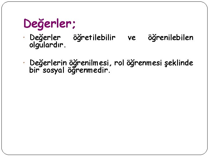 Değerler; Değerler olgulardır. öğretilebilir ve öğrenilebilen Değerlerin öğrenilmesi, rol öğrenmesi şeklinde bir sosyal öğrenmedir.