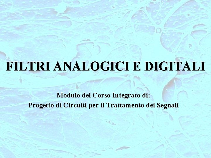 FILTRI ANALOGICI E DIGITALI Modulo del Corso Integrato di: Progetto di Circuiti per il