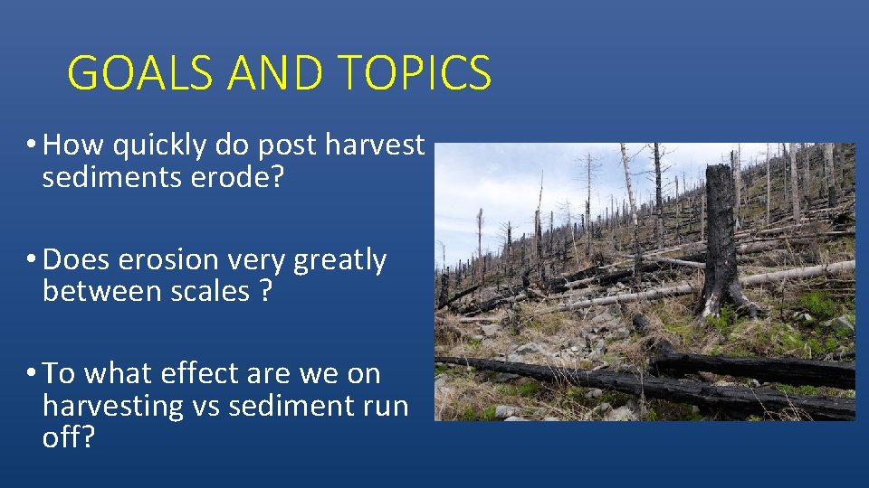 GOALS AND TOPICS • How quickly do post harvest sediments erode? • Does erosion