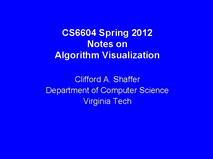 CS 6604 Spring 2012 Notes on Algorithm Visualization Clifford A. Shaffer Department of Computer