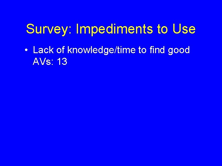Survey: Impediments to Use • Lack of knowledge/time to find good AVs: 13 