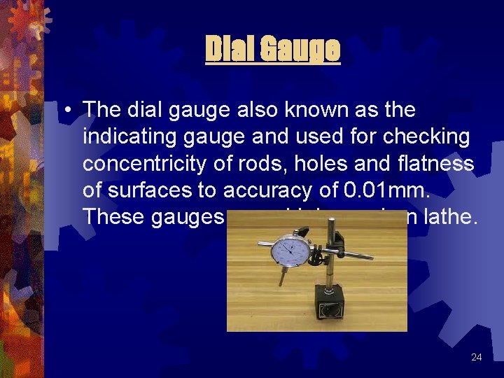 Dial Gauge • The dial gauge also known as the indicating gauge and used