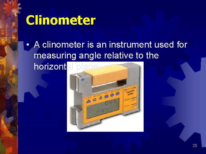 Clinometer • A clinometer is an instrument used for measuring angle relative to the