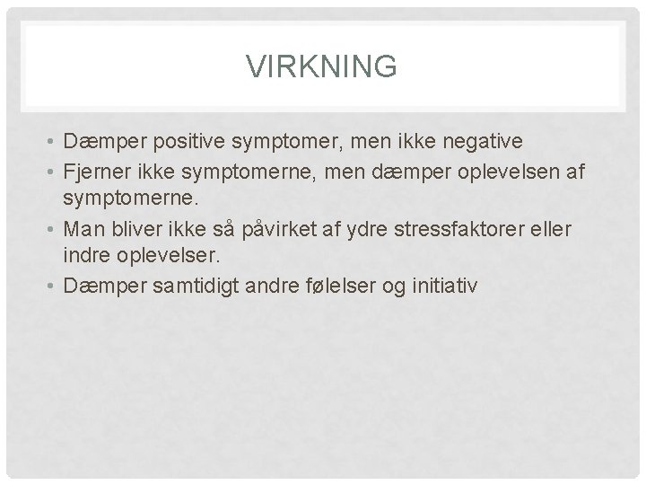 VIRKNING • Dæmper positive symptomer, men ikke negative • Fjerner ikke symptomerne, men dæmper