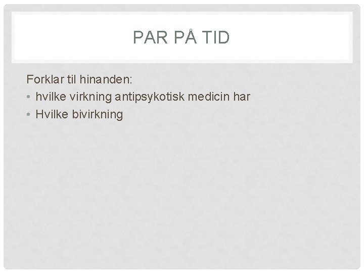 PAR PÅ TID Forklar til hinanden: • hvilke virkning antipsykotisk medicin har • Hvilke