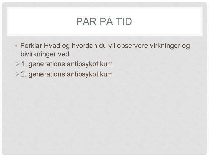 PAR PÅ TID • Forklar Hvad og hvordan du vil observere virkninger og bivirkninger