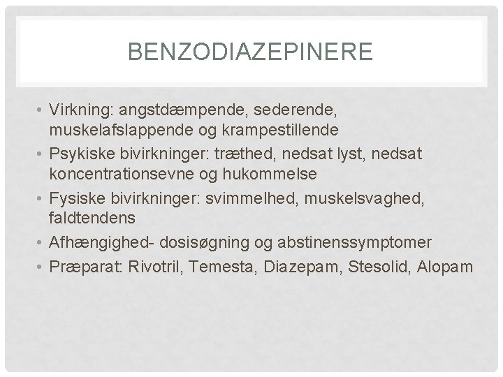 BENZODIAZEPINERE • Virkning: angstdæmpende, sederende, muskelafslappende og krampestillende • Psykiske bivirkninger: træthed, nedsat lyst,