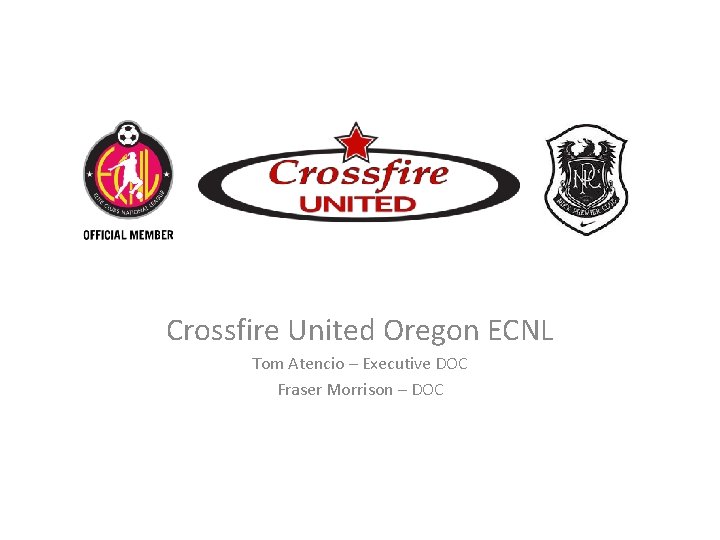 Crossfire United Oregon ECNL Tom Atencio – Executive DOC Fraser Morrison – DOC Crossfire United Oregon ECNL Tom Atencio – Executive DOC Fraser Morrison – DOC