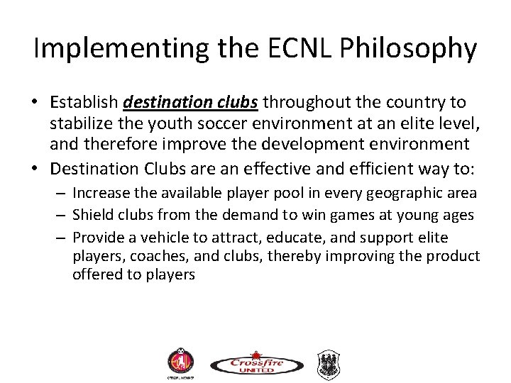 Implementing the ECNL Philosophy • Establish destination clubs throughout the country to stabilize the Implementing the ECNL Philosophy • Establish destination clubs throughout the country to stabilize the