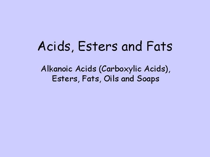 Acids, Esters and Fats Alkanoic Acids (Carboxylic Acids), Esters, Fats, Oils and Soaps 