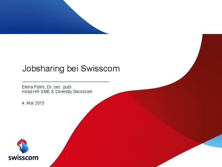 Jobsharing bei Swisscom Elena Folini, Dr. oec. publ. Head HR SME & Diversity Swisscom