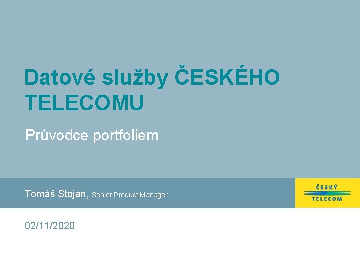 Datové služby ČESKÉHO TELECOMU Průvodce portfoliem Tomáš Stojan, Senior Product Manager 02/11/2020 