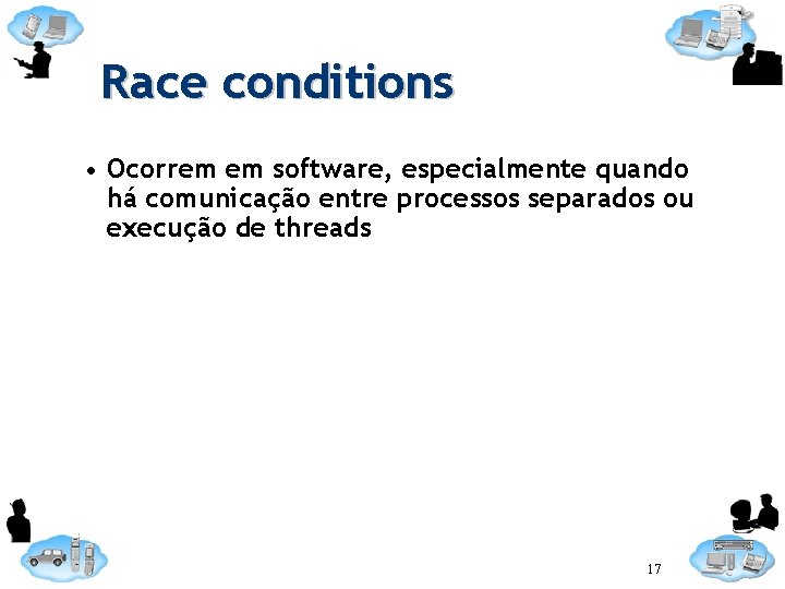 Race conditions • Ocorrem em software, especialmente quando há comunicação entre processos separados ou