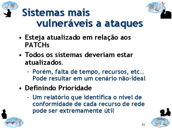 Sistemas mais vulneráveis a ataques • Esteja atualizado em relação aos PATCHs • Todos
