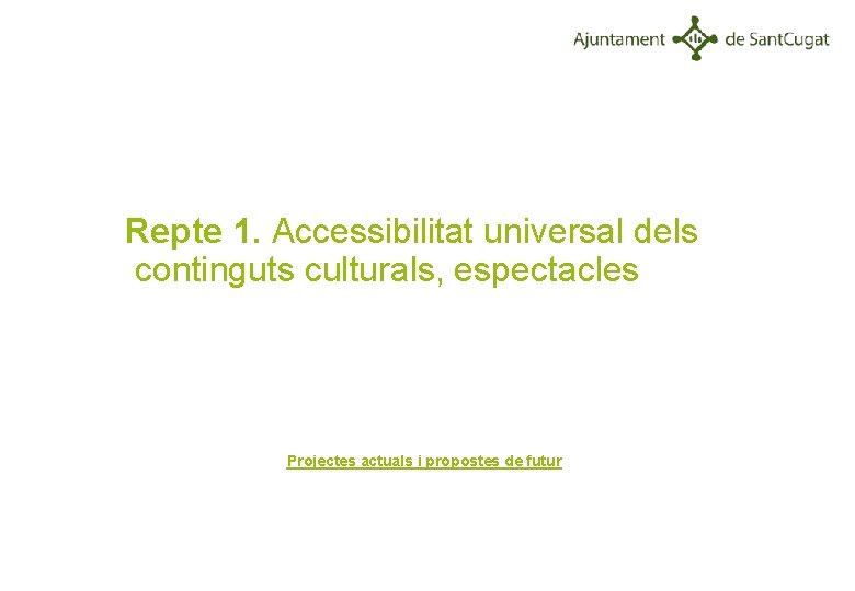 Repte 1. Accessibilitat universal dels continguts culturals, espectacles Projectes actuals i propostes de futur