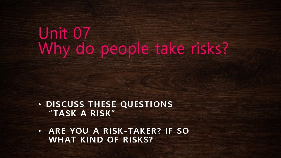Unit 07 Why do people take risks? • DISCUSS THESE QUESTIONS “TASK A RISK”
