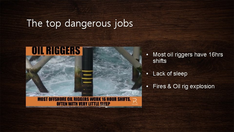 The top dangerous jobs • Most oil riggers have 16 hrs shifts • Lack