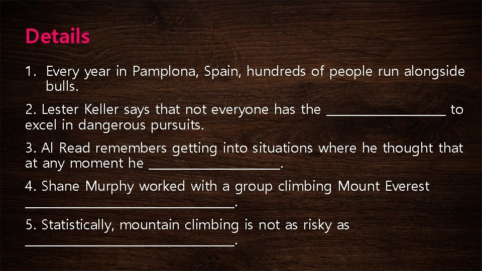Details 1. Every year in Pamplona, Spain, hundreds of people run alongside bulls. 2.