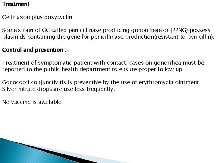 Treatment Ceftriaxon plus doxycyclin. Some strain of GC called penicillinase producing gonorrheae or (PPNG)