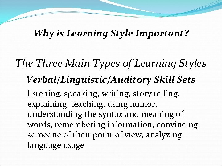 Why is Learning Style Important? The Three Main Types of Learning Styles Verbal/Linguistic/Auditory Skill