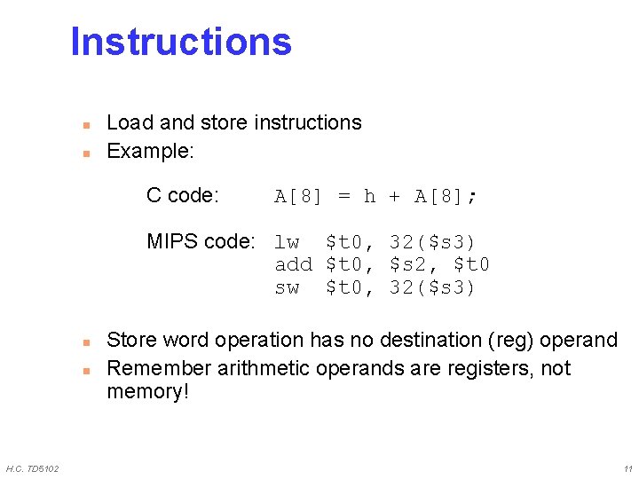 Instructions n n Load and store instructions Example: C code: A[8] = h +