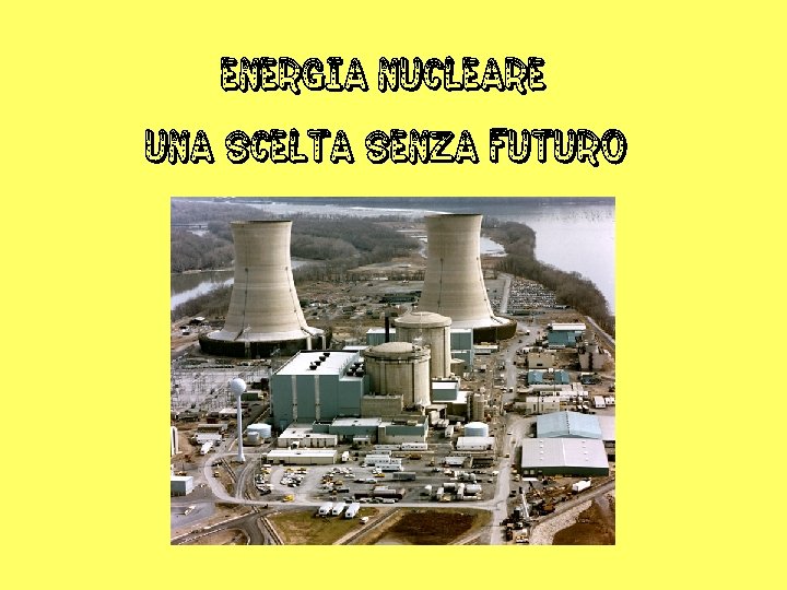 ENERGIA NUCLEARE UNA SCELTA SENZA FUTURO 