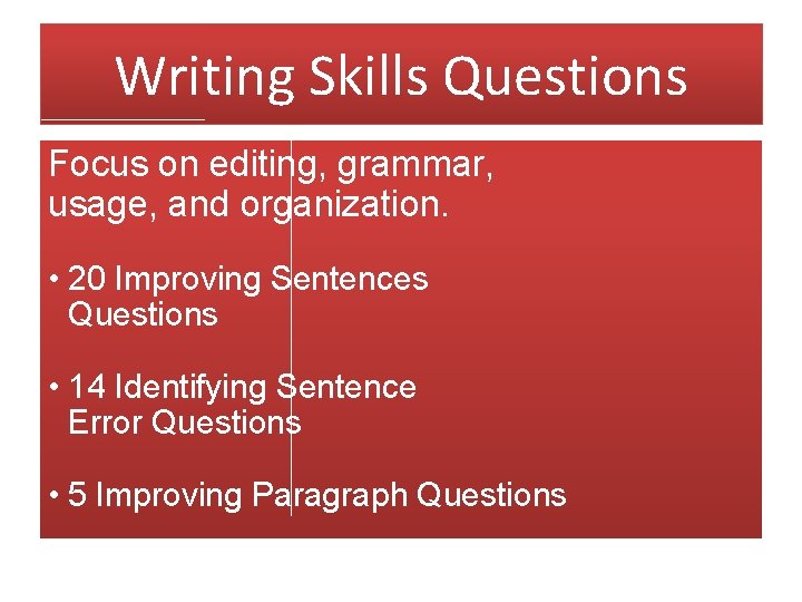 Writing Skills Questions Focus on editing, grammar, usage, and organization. • 20 Improving Sentences