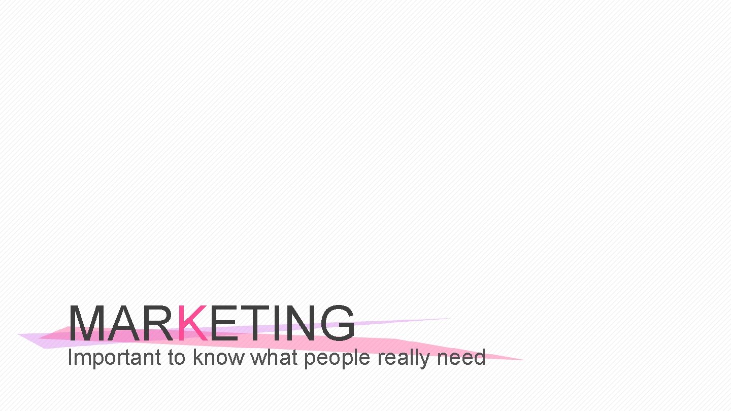 MARKETING Important to know what people really need 