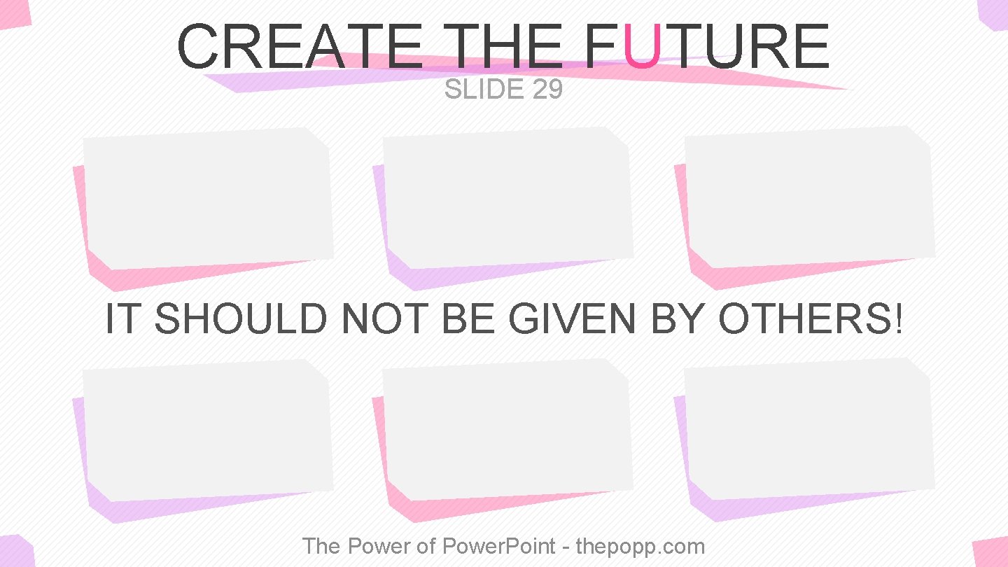 CREATE THE FUTURE SLIDE 29 IT SHOULD NOT BE GIVEN BY OTHERS! The Power