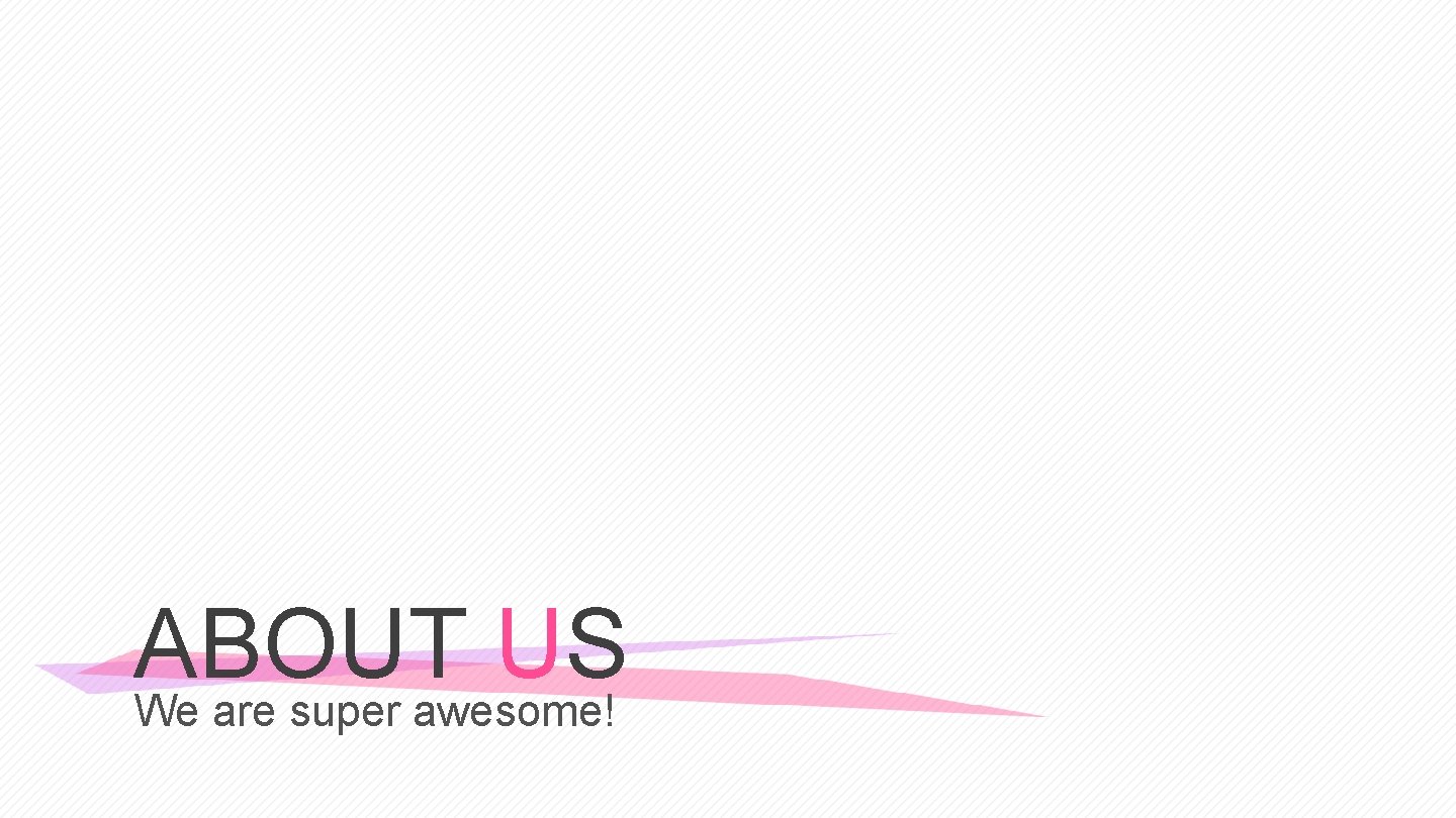 ABOUT US We are super awesome! 