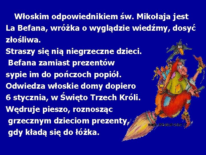 Włoskim odpowiednikiem św. Mikołaja jest La Befana, wróżka o wyglądzie wiedźmy, dosyć złośliwa. Straszy