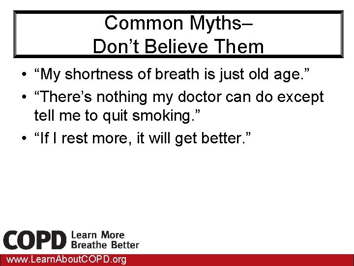 Common Myths– Don’t Believe Them • “My shortness of breath is just old age.