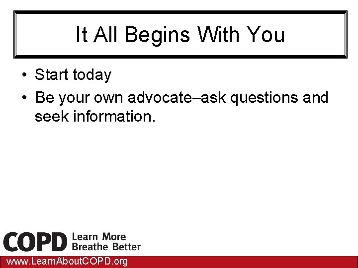 It All Begins With You • Start today • Be your own advocate–ask questions