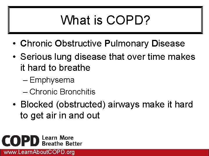 What is COPD? • Chronic Obstructive Pulmonary Disease • Serious lung disease that over