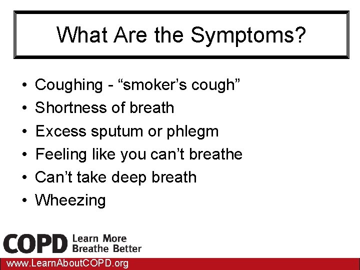 What Are the Symptoms? • • • Coughing - “smoker’s cough” Shortness of breath