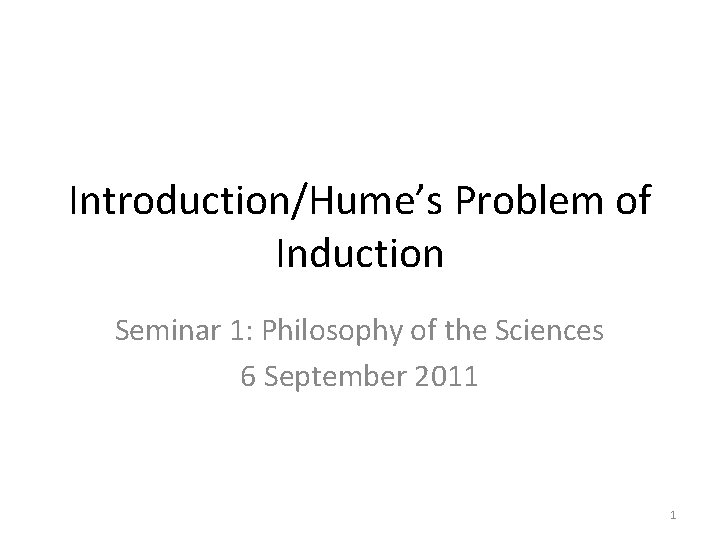 Introduction/Hume’s Problem of Induction Seminar 1: Philosophy of the Sciences 6 September 2011 1