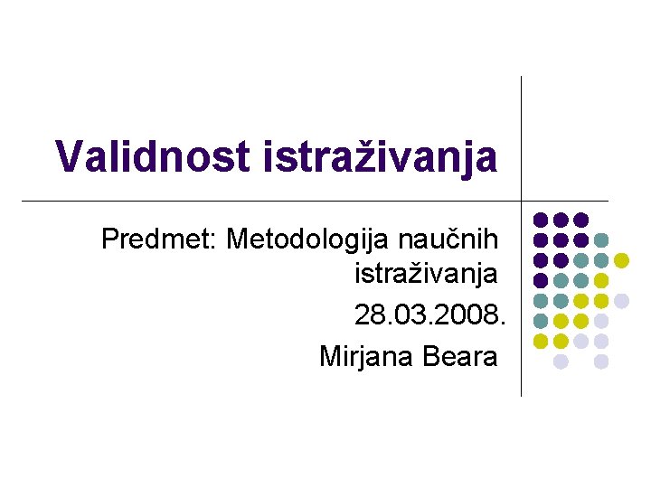 Validnost istraživanja Predmet: Metodologija naučnih istraživanja 28. 03. 2008. Mirjana Beara 