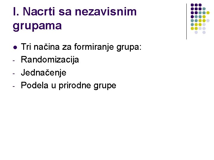 I. Nacrti sa nezavisnim grupama l - Tri načina za formiranje grupa: Randomizacija Jednačenje