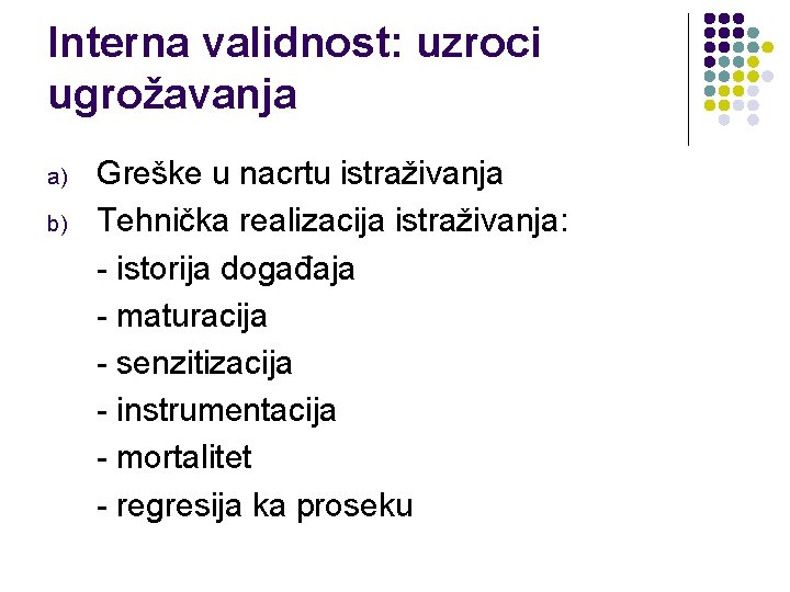 Interna validnost: uzroci ugrožavanja a) b) Greške u nacrtu istraživanja Tehnička realizacija istraživanja: -